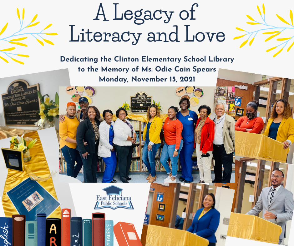 Between two blue sprigs with yellow leaves are the words "A Legacy of Literacy and Love." In smaller text below are the words 'Dedicating the Clinton Elementary School Library to the Memory of Ms. Odie Cain Spears Monday, November 15, 2021. Included below is a collage of photos: (1) A bronze plaque with a Dr. Seuss quote dedicating the library to Ms. Spears, (2) a photo of 9 family members in front of the plaque, which is above a bookshelf, (3) Ms. Spears' daughter gives remarks as her granddaughter stands by, (4) Principal Laron McCurry remembers Ms. Spears, (5) Superintendent Keisha Netterville, wearing a blue suit, smiles at a fond memory of Ms. Spears, (6) the program from the event, flowers, and a frame commemorating the event are on top of a gold table runner. Also in the post are cartoon books and the E.F. graduation cap logo.