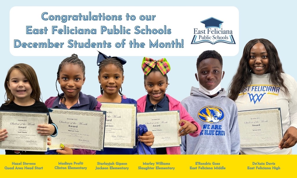 Six children, all but E'Rondric holding a certificate, are superimposed onto a light blue backdrop. Above them are the words "Congratulations to our East Feliciana Public Schools December Students of the Month!" and the East Feliciana Public Schools logo. Below them, across a gold bar, are their names and schools: Hazel Stevens, Quad Area Head Start; Madisyn Profit, Clinton Elementary; Starlayjah Gipson, Jackson Elementary; Marley Williams, Slaughter Elementary; E'Rondric Goss, East Feliciana Middle; De'Asia Davis, East Feliciana High School.