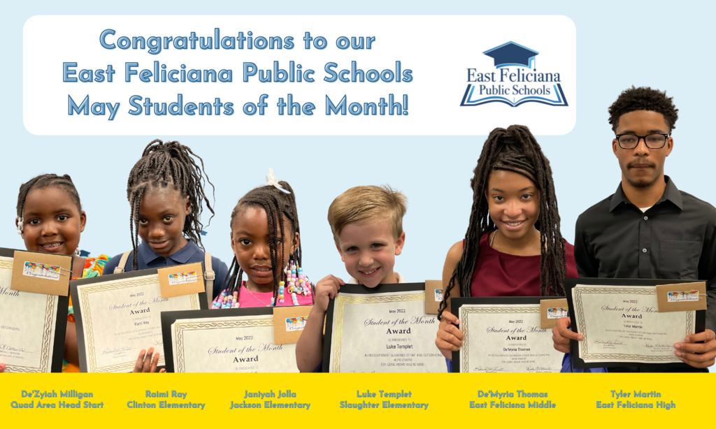 Six children are superimposed onto a light blue backdrop. Above them are the words "Congratulations to our East Feliciana Public Schools May Students of the Month!" and the East Feliciana Public Schools logo. Below them, across a gold bar, are their names and schools: De’Zyiah Milligan, Quad Area Head Start; Raimi Ray, Clinton Elementary; Janiyah Jolla, Jackson Elementary; Luke Templet, Slaughter Elementary; De’Myria Thomas, East Feliciana Middle School; Tyler Martin, East Feliciana High School.