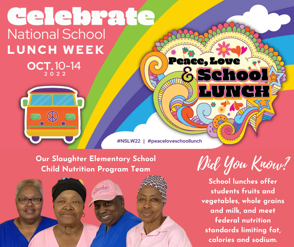 The text Celebrate National School Lunch Week Oct 10-14 2022 appears in front of a hippie bus and  rainbow logo that says “Peace, Love & School Lunch.” Superimposed are four women below the words “Our Slaughter Elementary School Child Nutrition Program Team”  Did you know? School lunches offer students fruits and vegetables, whole grains and milk, and meet federal nutrition standards limiting fat, calories and sodium.
