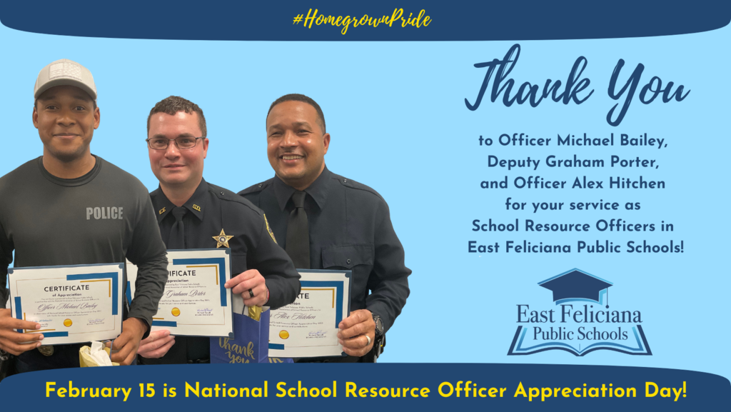 Three people wearing uniforms and holding certificates are in front of a blue backdrop. There is text that reads "#HomegrownPride" Thank You to Office Michael Bailey, Deputy Graham Porter, and Officer Alex Hitchen for your service as School Resource Officers in East Feliciana Public Schools. February 15 is National School Resource Officer Appreciation Day! Also on the blue field is the East Feliciana Public Schools graduation cap logo.
